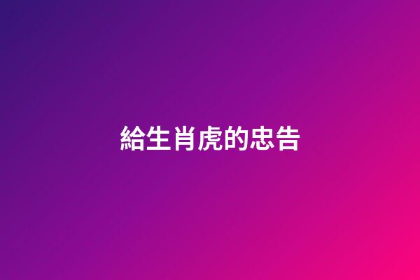 給生肖虎的忠告