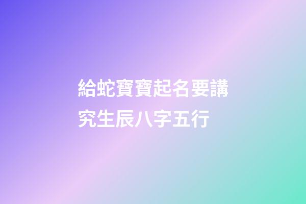 給蛇寶寶起名要講究生辰八字五行
