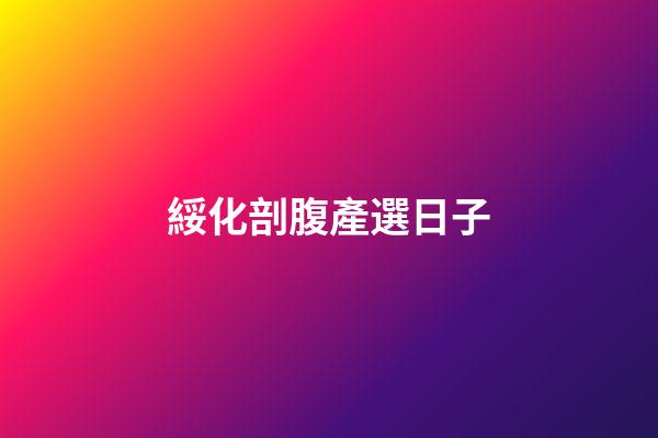 綏化剖腹產選日子