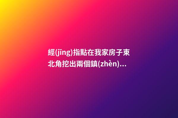 經(jīng)指點在我家房子東北角挖出兩個鎮(zhèn)物，一個是箭頭狀的藍磚刻的有