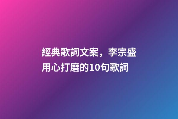 經典歌詞文案，李宗盛用心打磨的10句歌詞-第1張-觀點-玄機派
