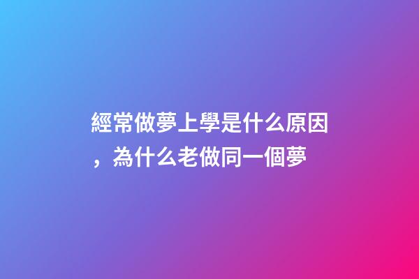 經常做夢上學是什么原因，為什么老做同一個夢-第1張-觀點-玄機派
