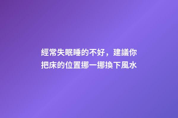 經常失眠睡的不好，建議你把床的位置挪一挪換下風水