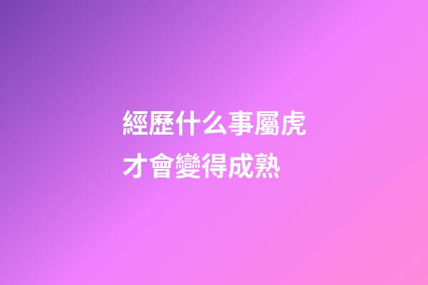 經歷什么事屬虎才會變得成熟