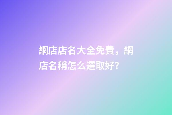 網店店名大全免費，網店名稱怎么選取好？