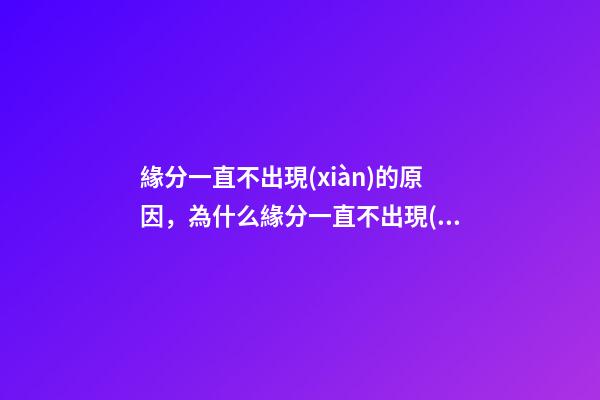 緣分一直不出現(xiàn)的原因，為什么緣分一直不出現(xiàn)