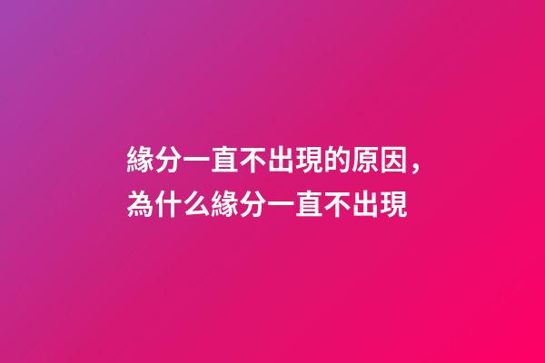 緣分一直不出現的原因，為什么緣分一直不出現