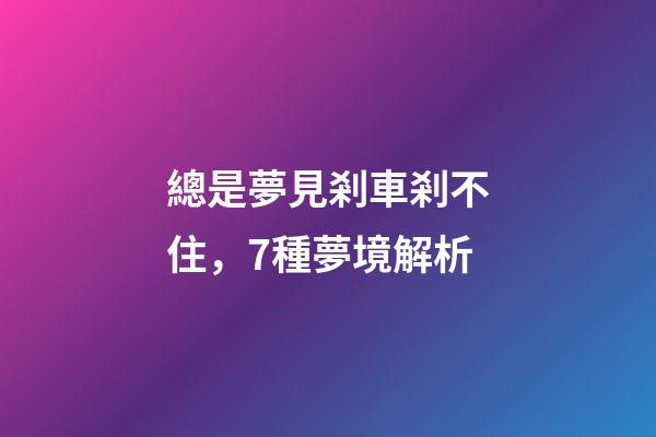 總是夢見剎車剎不住，7種夢境解析-第1張-觀點-玄機派