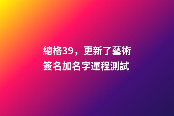 總格39，更新了藝術簽名加名字運程測試-第1張-觀點-玄機派