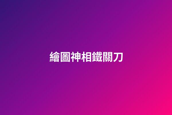 繪圖神相鐵關刀