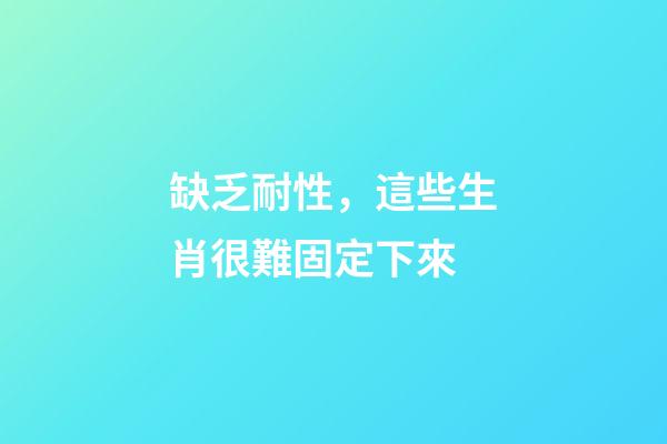 缺乏耐性，這些生肖很難固定下來