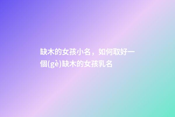 缺木的女孩小名，如何取好一個(gè)缺木的女孩乳名