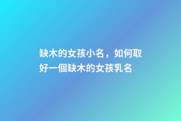缺木的女孩小名，如何取好一個缺木的女孩乳名
