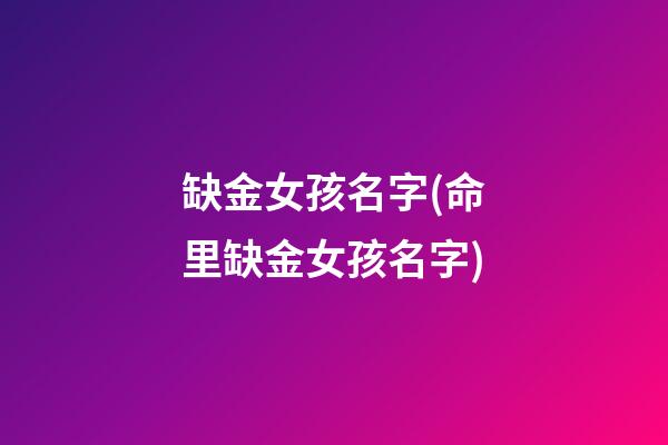缺金女孩名字(命里缺金女孩名字)