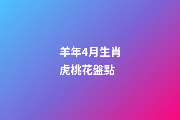 羊年4月生肖虎桃花盤點