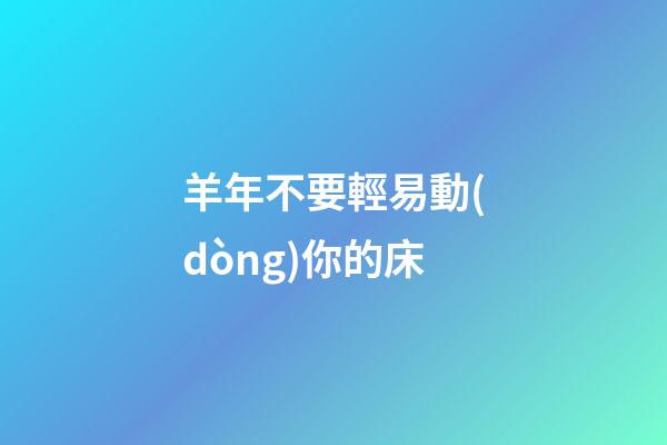 羊年不要輕易動(dòng)你的床