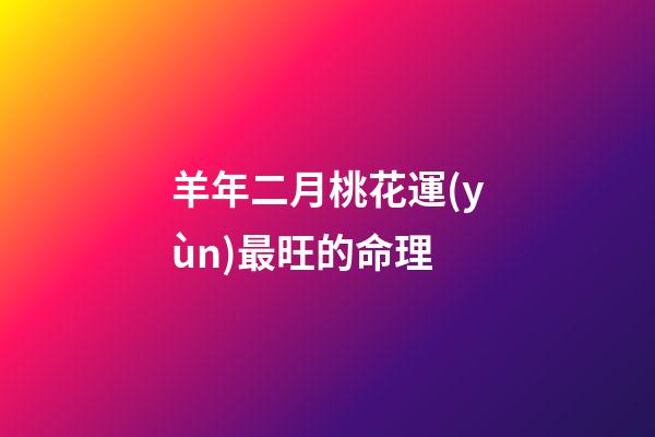 羊年二月桃花運(yùn)最旺的命理