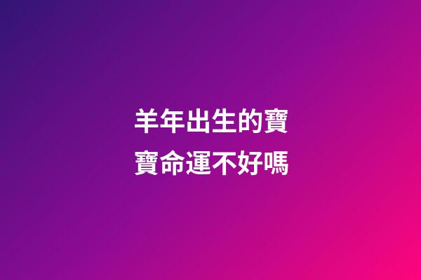 羊年出生的寶寶命運不好嗎?