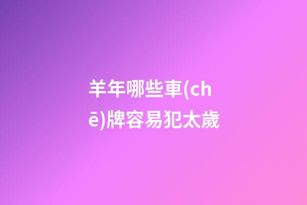 羊年哪些車(chē)牌容易犯太歲