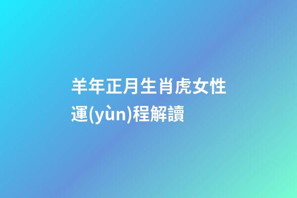 羊年正月生肖虎女性運(yùn)程解讀