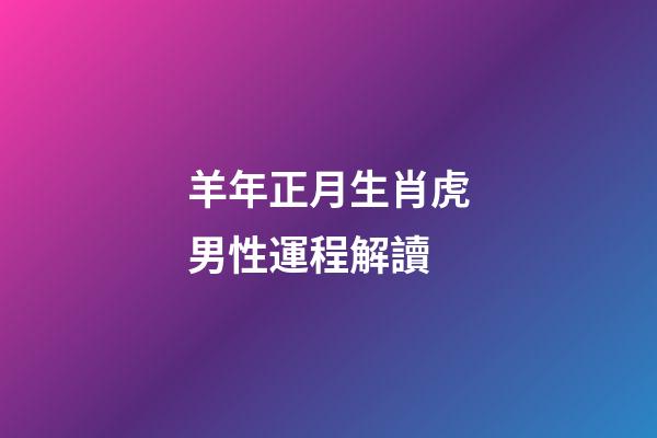 羊年正月生肖虎男性運程解讀