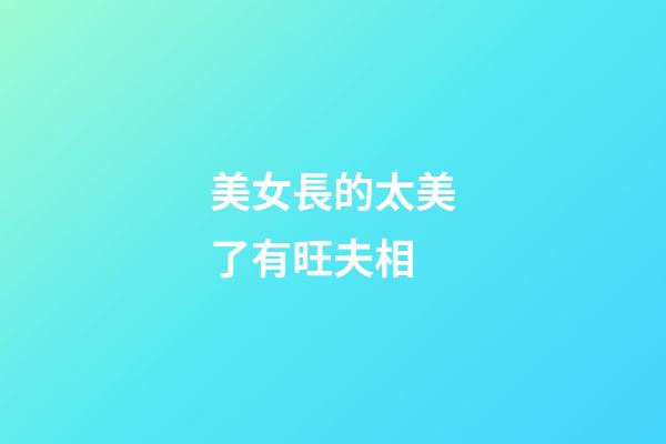 美女長的太美了有旺夫相