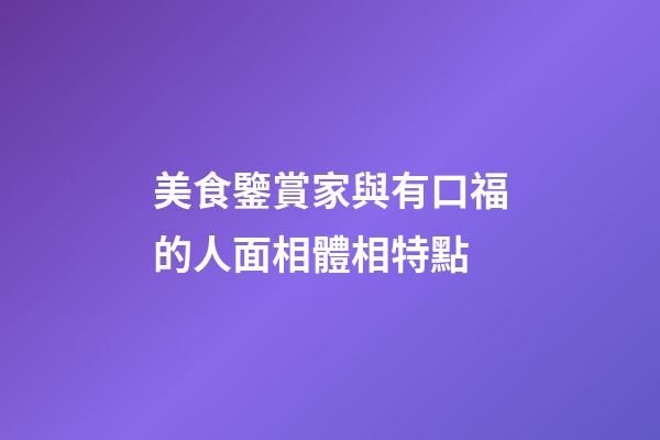美食鑒賞家與有口福的人面相體相特點