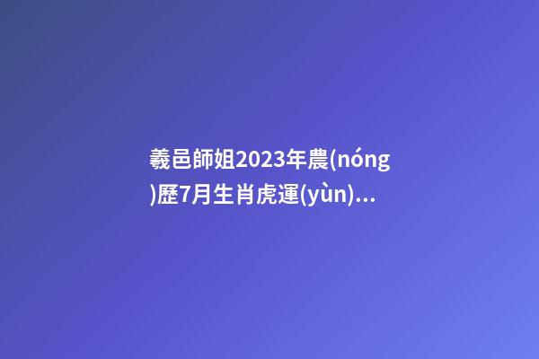 羲邑師姐2023年農(nóng)歷7月生肖虎運(yùn)勢(shì)