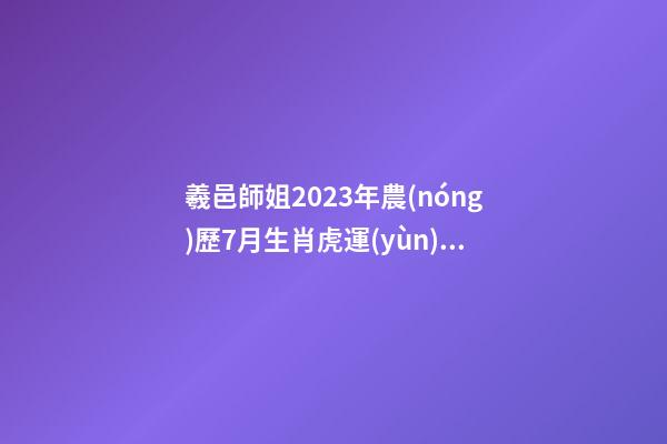 羲邑師姐2023年農(nóng)歷7月生肖虎運(yùn)勢