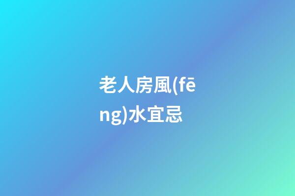 老人房風(fēng)水宜忌