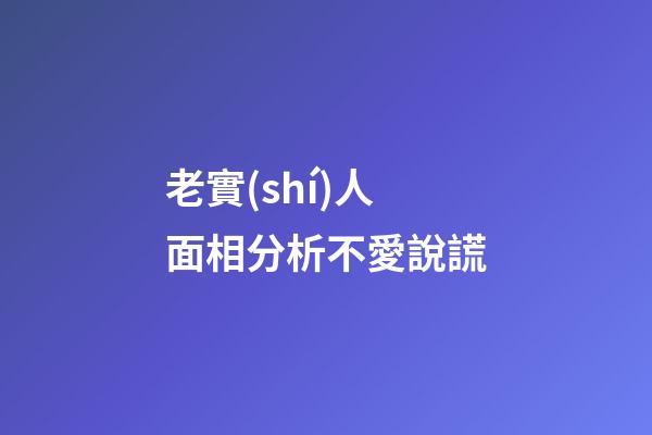 老實(shí)人面相分析不愛說謊