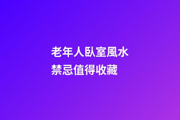 老年人臥室風水禁忌值得收藏