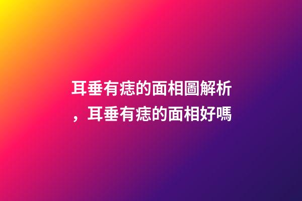 耳垂有痣的面相圖解析，耳垂有痣的面相好嗎