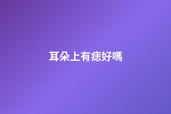 耳朵上有痣好嗎