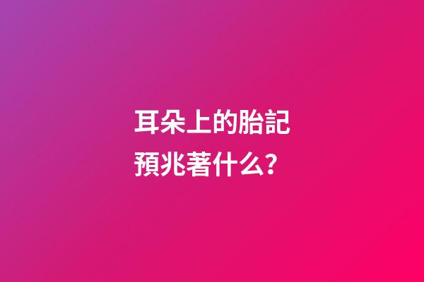 耳朵上的胎記預兆著什么？