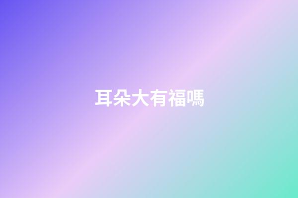 耳朵大有福嗎