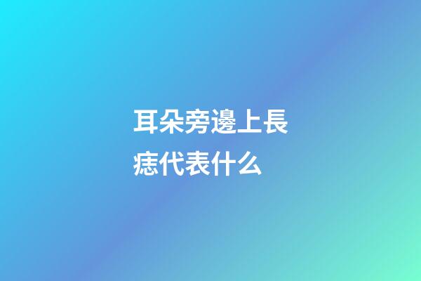 耳朵旁邊上長痣代表什么