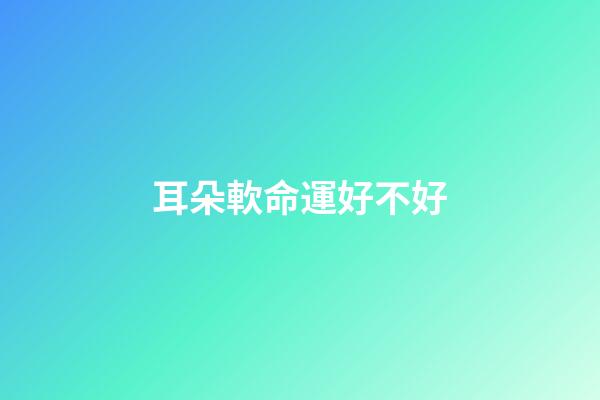 耳朵軟命運好不好