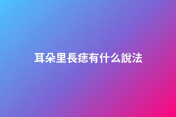 耳朵里長痣有什么說法