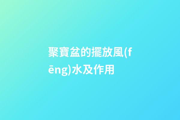 聚寶盆的擺放風(fēng)水及作用