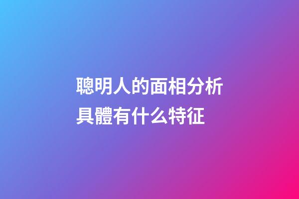 聰明人的面相分析具體有什么特征