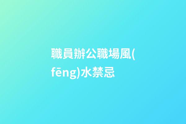 職員辦公職場風(fēng)水禁忌