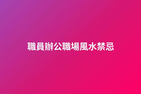 職員辦公職場風水禁忌