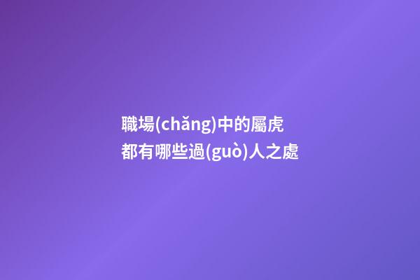 職場(chǎng)中的屬虎都有哪些過(guò)人之處