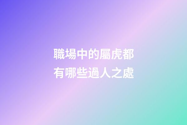 職場中的屬虎都有哪些過人之處