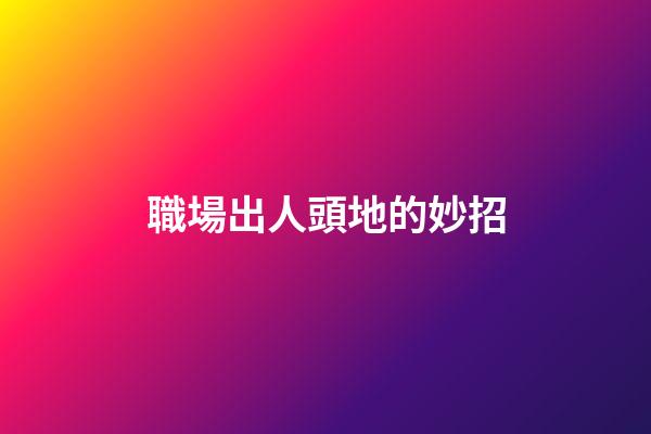 職場出人頭地的妙招