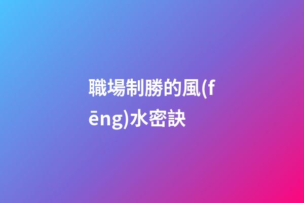 職場制勝的風(fēng)水密訣