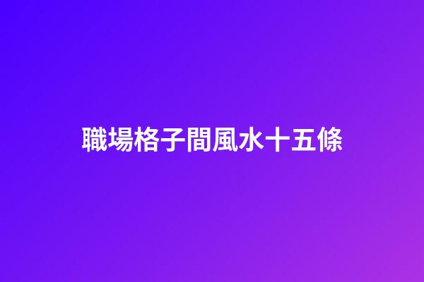 職場格子間風水十五條