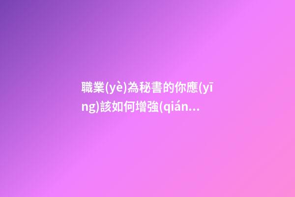 職業(yè)為秘書的你應(yīng)該如何增強(qiáng)事業(yè)運(yùn)并提高工作