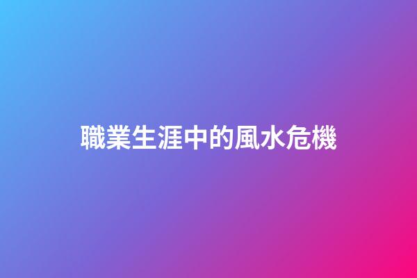 職業生涯中的風水危機